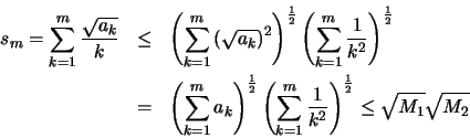 \begin{eqnarray*}
{s_m = \sum _{k=1} ^m \frac{\sqrt{a_k}}{k} } &\leq & {\left(
\...
...
\frac{1}{k^2} \right)^{\frac{1}{2}} \leq \sqrt{M_1}\sqrt{M_2} }
\end{eqnarray*}
