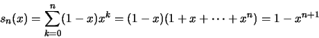 \begin{displaymath}s_n(x)=\sum ^n _{k=0} (1-x)x^k=(1-x)(1+x+\cdots +x^n)=1-x^{n+1}\end{displaymath}