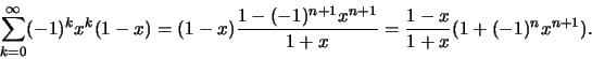 \begin{displaymath}\sum ^\infty _{k=0} (-1)^kx^k(1-x)= (1-x) \frac{1-(-1)^{n+1}x^{n+1}}{1+x} =
\frac{1-x}{1+x}(1+(-1)^n x^{n+1}) .\end{displaymath}