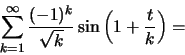 \begin{displaymath}\sum ^\infty _{k=1} \frac{(-1)^k}{\sqrt{k}} \sin\left( 1+\frac{t}{k}\right)=\end{displaymath}