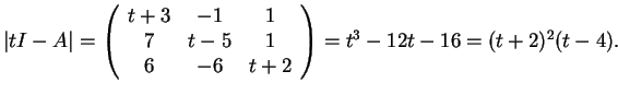 $\vert tI-A\vert=
\left(\begin{array}{ccc}
t+3 & -1 & 1\\
7 & t-5 & 1\\
6 & -6 & t+2
\end{array}\right)=
t^3-12t-16=(t+2)^2(t-4).$