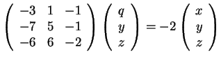 $\left(\begin{array}{ccc} -3 & 1 &
-1\\ -7 & 5 & -1\\ -6 & 6 & -2
\end{array}\ri...
...
z
\end{array}\right)=
-2
\left(\begin{array}{c}
x\\
y\\
z
\end{array}\right)$