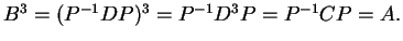 $B^3=(P^{-1}DP)^3=
P^{-1}D^3P=P^{-1}CP=A.$