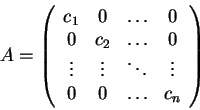 \begin{displaymath}A=\left(\begin{array}{cccc}
c_1 & 0 & \ldots & 0\\
0 & c_2 &...
...ts & \ddots & \vdots\\
0 & 0 & \ldots & c_n
\end{array}\right)\end{displaymath}
