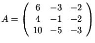$A=\left(\begin{array}{ccc}
6 & -3 & -2\\
4 & -1 & -2\\
10 & -5 & -3
\end{array}\right)$