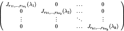 \begin{displaymath}\left(\begin{array}{cccc}
J_{r_{11},\ldots ,r_{1s_1}}(\lambda...
...ts & J_{r_{k1},\ldots ,r_{ks_k}}(\lambda _k)
\end{array}\right)\end{displaymath}