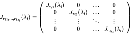 \begin{displaymath}J_{r_{i1},\ldots ,r_{is_i}}(\lambda _i)=\left(\begin{array}{c...
...\
0 & 0 & \ldots & J_{r_{is_i}}(\lambda _i)
\end{array}\right)\end{displaymath}