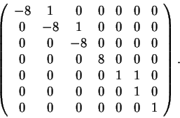 \begin{displaymath}\left(\begin{array}{ccccccc} -8 & 1 & 0 & 0 & 0 & 0 & 0\\ 0 &...
...& 0 & 0 & 1 &
0\\ 0 & 0 & 0 & 0 & 0 & 0 & 1
\end{array}\right).\end{displaymath}