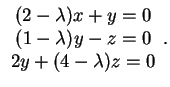 $\begin{array}{c}(2-\lambda )x +
y = 0\\ (1-\lambda )y - z = 0\\ 2y + (4-\lambda )z = 0
\end{array}.$