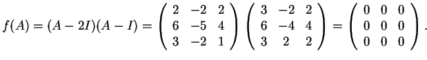 $f(A)=(A-2I)(A-I)= \left(\begin{array}{ccc} 2 & -2 & 2\\ 6 & -5 &
4\\ 3 & -2 & 1...
...left(\begin{array}{ccc}
0 & 0 & 0\\
0 & 0 & 0\\
0 & 0 & 0
\end{array}\right).$