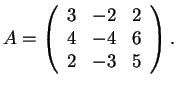 $A=\left(\begin{array}{ccc}
3 & -2 & 2\\
4 & -4 & 6\\
2 & -3 & 5
\end{array}\right).$