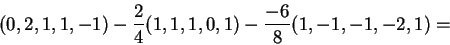 \begin{displaymath}(0,2,1,1,-1)-\frac{2}{4}(1,1,1,0,1)-\frac{-6}{8}(1,-1,-1,-2,1)=\end{displaymath}