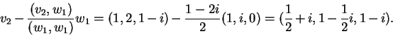 \begin{displaymath}v_2-\frac{(v_2,w_1)}{(w_1,w_1)}w_1=(1,2,1-i)-\frac{1-2i}{2}(1,i,0)
=(\frac{1}{2}+i,1-\frac{1}{2}i,1-i).\end{displaymath}