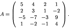 \begin{displaymath}A=\left(\begin{array}{cccc} 5
& 4 & 2 & 1\\ 2 & 3 & 1 & -2\\ -5 & -7 & -3 & 9\\ 1 & -2 & -1 & 4
\end{array}\right).\end{displaymath}