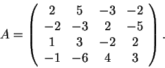 \begin{displaymath}A=\left(\begin{array}{cccc} 2
& 5 & -3 & -2\\ -2 & -3 & 2 & -5\\ 1 & 3 & -2 & 2\\ -1 & -6 & 4 &
3
\end{array}\right).\end{displaymath}