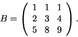\begin{displaymath}B=\left(\begin{array}{ccc}
1 & 1 & 1\\
2 & 3 & 4\\
5 & 8 & 9
\end{array}\right).\end{displaymath}