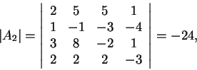\begin{displaymath}\vert A_2\vert=\left\vert\begin{array}{cccc}
2 & 5 & 5 & 1\\...
...
3 & 8 & -2 & 1\\
2 & 2 & 2 & -3
\end{array}\right\vert=-24,\end{displaymath}