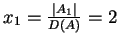 $x_1=\frac{\vert A_1\vert}{D(A)}=2$