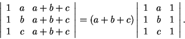 \begin{displaymath}\left\vert\begin{array}{ccc}
1 & a & a+b+c\\
1 & b & a+b+c\\...
...cc}
1 & a & 1\\
1 & b & 1\\
1 & c & 1
\end{array}\right\vert.\end{displaymath}