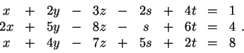 \begin{displaymath}\begin{array}{ccccccccccc} x &+& 2y &-& 3z &-& 2s
&+& 4t &=&...
...& 6t &=& 4\\ x &+& 4y &-&
7z &+& 5s &+& 2t &=& 8
\end{array}.\end{displaymath}