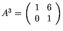 $A^3=\left(\begin{array}{cc}
1 & 6\\
0 & 1
\end{array}\right)$