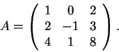 \begin{displaymath}A=\left(\begin{array}{ccc}
1 & 0 & 2\\
2 & -1 & 3\\
4 & 1 &8
\end{array}\right).\end{displaymath}
