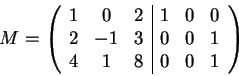 \begin{displaymath}M=\left(\begin{array}{ccc\vert ccc}
1 & 0 & 2 & 1 & 0 & 0\\ ...
...1 & 3 & 0 & 0 & 1\\
4 & 1 & 8 & 0 & 0 & 1
\end{array}\right)\end{displaymath}