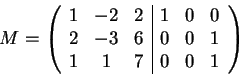 \begin{displaymath}M=\left(\begin{array}{ccc\vert ccc}
1 & -2 & 2 & 1 & 0 & 0\\...
...3 & 6 & 0 & 0 & 1\\
1 & 1 & 7 & 0 & 0 & 1
\end{array}\right)\end{displaymath}