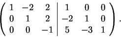 \begin{displaymath}\left(\begin{array}{ccc\vert ccc}
1 & -2 & 2 & 1 & 0 & 0\\ 
...
...2 & -2 & 1 & 0\\
0 & 0 & -1 & 5 & -3 & 1
\end{array}\right).\end{displaymath}