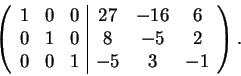 \begin{displaymath}\left(\begin{array}{ccc\vert ccc} 1 & 0 & 0 & 27 & -16 & 6\\ ...
...& 0 & 8 & -5 & 2\\ 0 & 0 & 1 & -5 & 3 & -1
\end{array}\right).\end{displaymath}