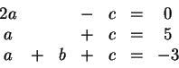 \begin{displaymath}\begin{array}{ccccccc}
2a & & & - & c &=& 0\\
a & & & + & c &=& 5\\
a &+ & b & + & c &=& -3
\end{array}\end{displaymath}