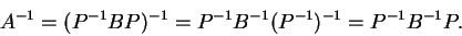 \begin{displaymath}A^{-1}=(P^{-1}BP)^{-1}=P^{-1}B^{-1}(P^{-1})^{-1}=P^{-1}B^{-1}P.\end{displaymath}