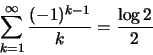 \begin{displaymath}\sum ^\infty _{k=1}\frac{(-1)^{k-1}}{k}=\frac{\log 2}{2}\end{displaymath}