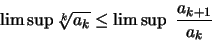 \begin{displaymath}\limsup \sqrt[k]{a_k} \leq \limsup\ \frac{a_{k+1}}{a_k}\end{displaymath}