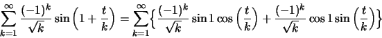 \begin{displaymath}\sum ^\infty _{k=1} \frac{(-1)^k}{\sqrt{k}} \sin\left(1+\frac...
...{(-1)^k}{\sqrt{k}} \cos 1 \sin \left(\frac{t}{k}\right)\Bigr \}\end{displaymath}