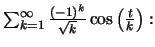 $ \sum ^\infty _{k=1} \frac{(-1)^k}{\sqrt{k}} \cos\left(\frac{t}{k}\right):$