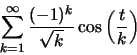 \begin{displaymath}\sum ^\infty _{k=1}
\frac{(-1)^k}{\sqrt{k}}\cos\left(\frac{t}{k}\right)\end{displaymath}